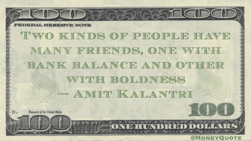Two kinds of people have many friends, one with bank balance and other with boldness Quote