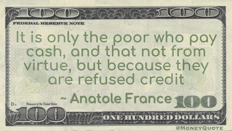 It is only the poor who pay cash, and that not from virtue, but because they are refused credit Quote