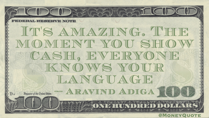 It's amazing. The moment you show cash, everyone knows your language Quote