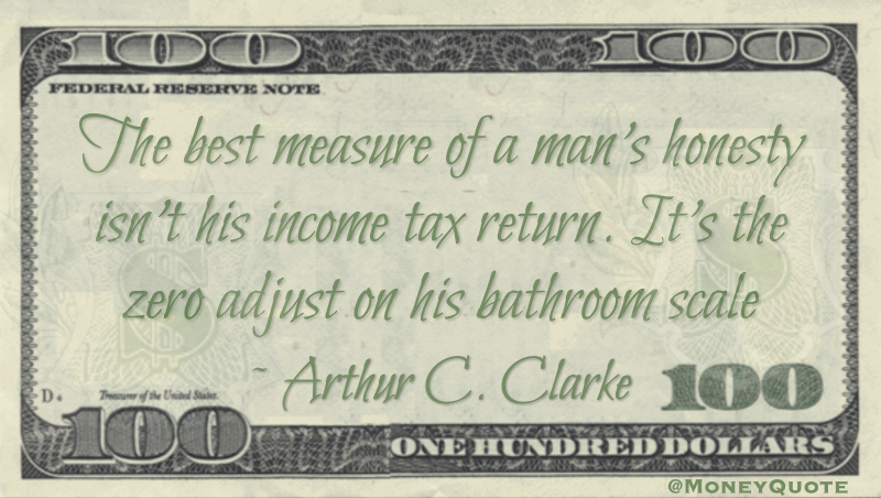 The best measure of a man’s honesty isn’t his income tax return. It’s the zero adjust on his bathroom scale Quote