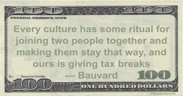 Every culture has some ritual for joining two people together and making them stay that way, and ours is giving tax breaks Quote