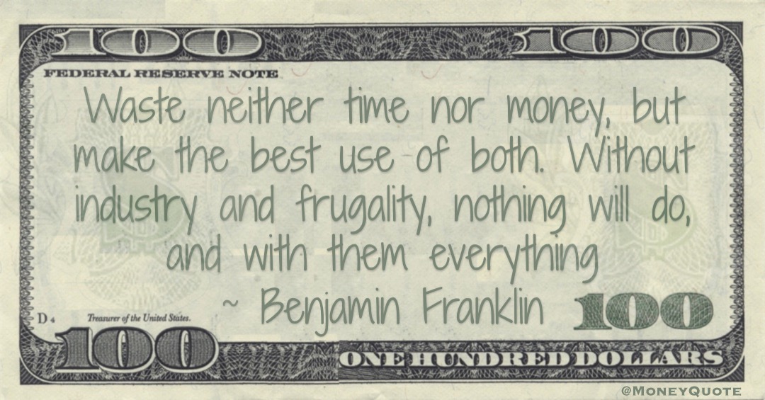 Waste neither time nor money, but make the best use of both. Without industry and frugality, nothing will do, and with them everything Quote