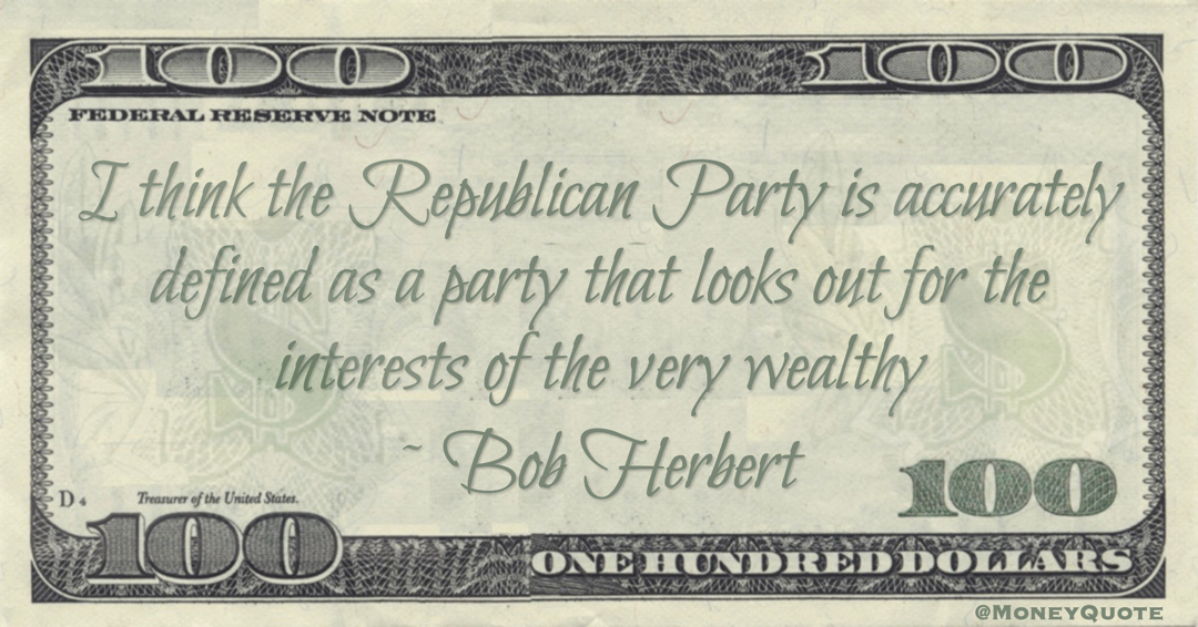 I think the Republican Party is accurately defined as a party that looks out for the interests of the very wealthy Quote