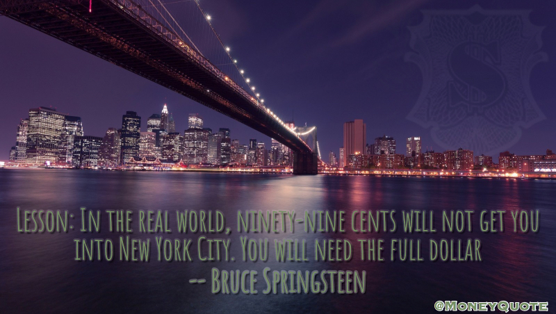 Lesson: In the real world, ninety-nine cents will not get you into New York City. You will need the full dollar Quote