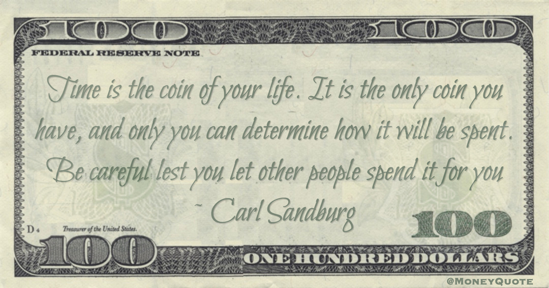 Time is the coin of your life. It is the only coin you have, and only you can determine how it will be spent. Be careful lest you let other people spend it for you Quote