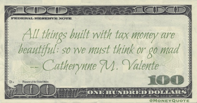 All things built with tax money are beautiful: so we must think or go mad Quote