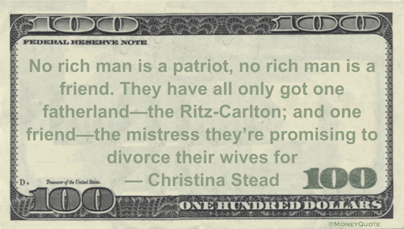 No rich man is a patriot, no rich man is a friend. They have all only got one fatherland—the Ritz-Carlton; and one friend—the mistress they're promising to divorce their wives for Quote