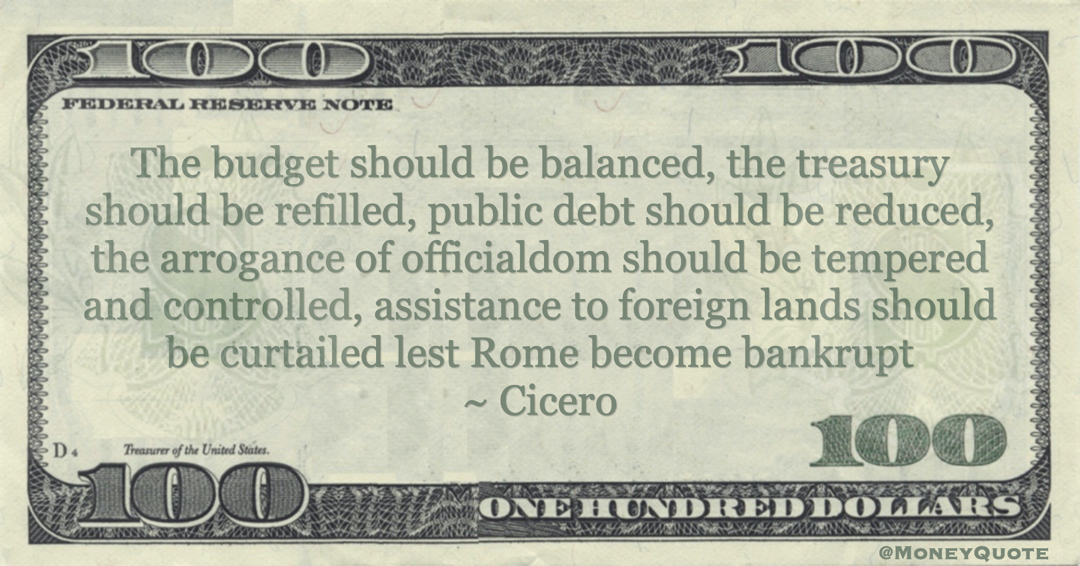 The budget should be balanced, the treasury should be refilled, public debt should be reduced lest Rome become bankrupt Quote