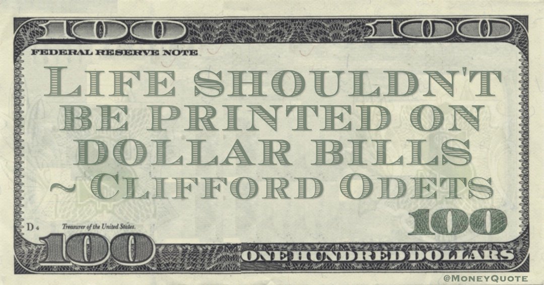 Life shouldn't be printed on dollar bills Quote