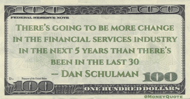 There's going to be more change in the financial services industry in the next five years than last 30 Quote