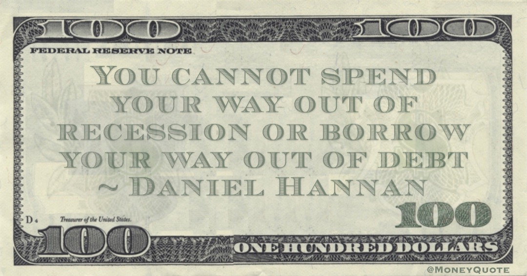 Daniel Hannan You cannot spend your way out of recession or borrow your way out of debt quote