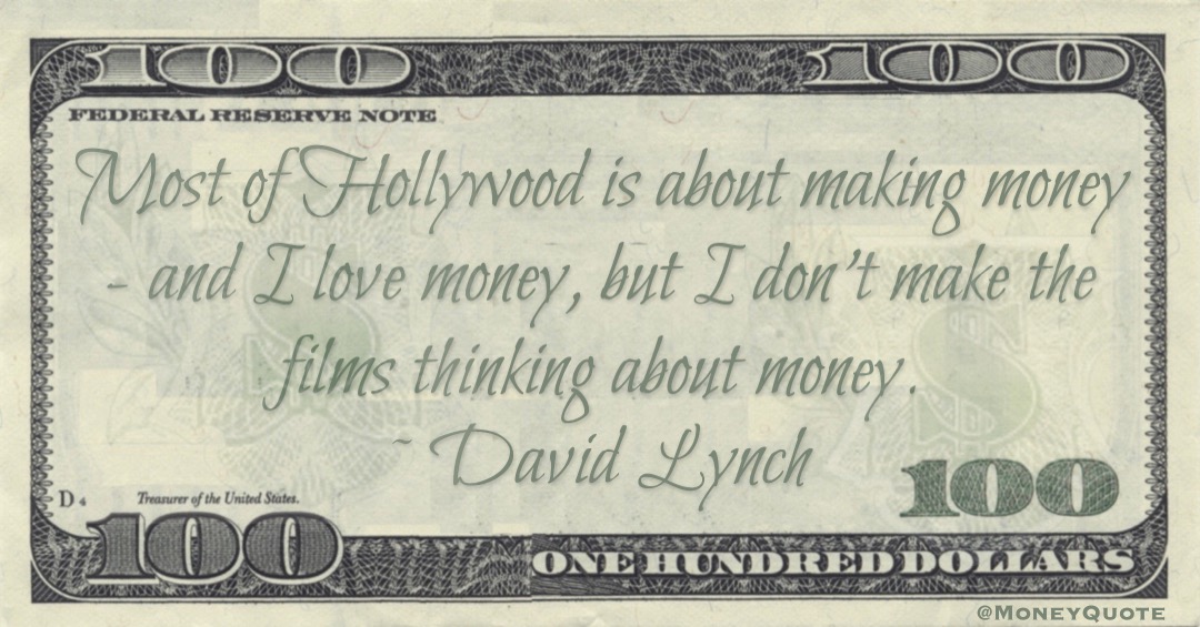 Most of Hollywood is about making money - and I love money, but I don't make the films thinking about money Quote