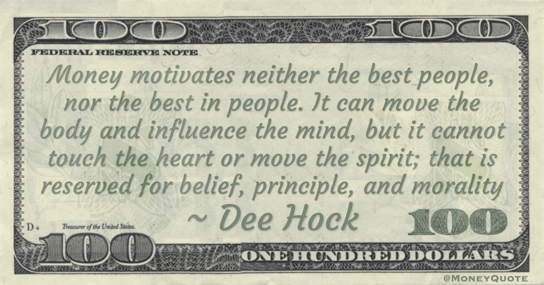 Money motivates neither the best people, nor the best in people. It can move the body and influence the mind, but it cannot touch the heart or move the spirit; that is reserved for belief, principle, and morality Quote