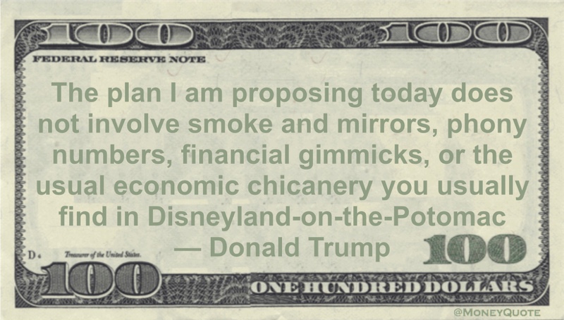 The plan I am proposing today does not involve smoke and mirrors, phony numbers, financial gimmicks, or the usual economic chicanery you usually find in Disneyland-on-the-Potomac Quote