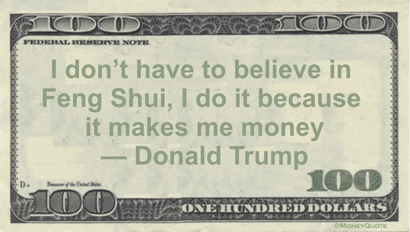 I don't have to believe in Feng Shui, I do it because it makes me money Quote