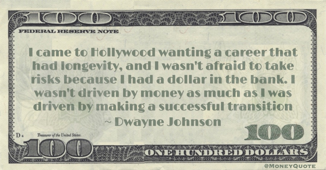 I wasn't afraid to take risks because I had a dollar in the bank. I wasn't driven by money as much as I was driven by making a successful transition Quote