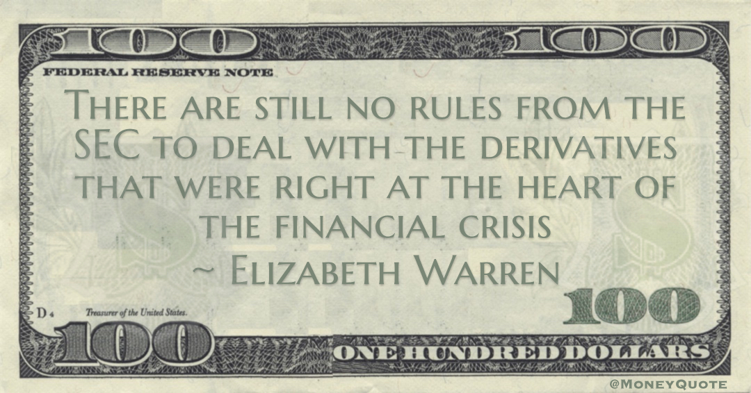 Elizabeth Warren There are still no rules from the SEC to deal with the derivatives that were right at the heart of the financial crisis quote