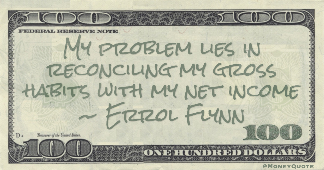 My problem lies in reconciling my gross habits with my net income Quote