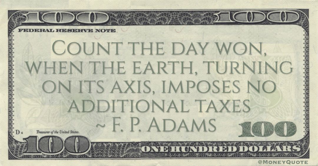 Count the day won, when the earth, turning on its axis, imposes no additional taxes Quote