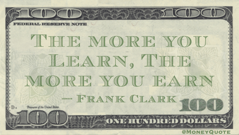 The more you learn, the more you earn Quote