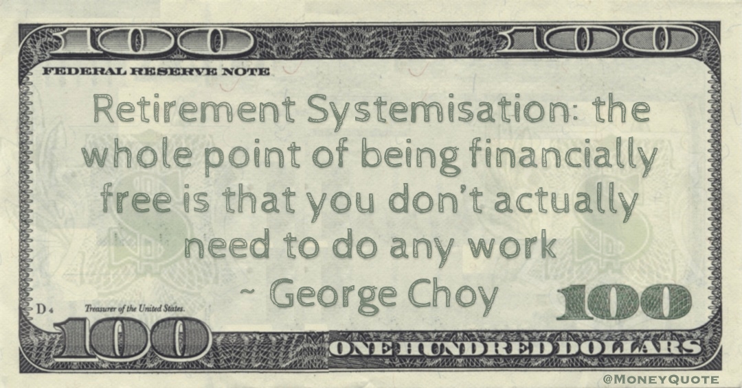 Retirement Systemisation: the whole point of being financially free is that you don’t actually need to do any work Quote