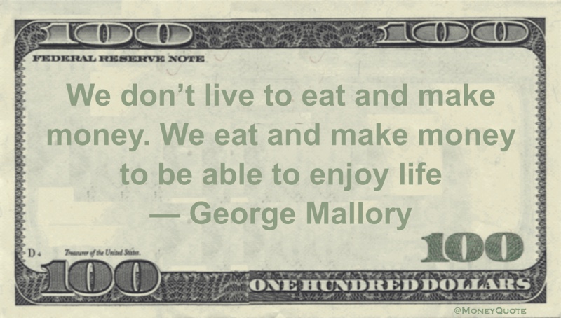 We don't live to eat and make money. We eat and make money to be able to enjoy life Quote