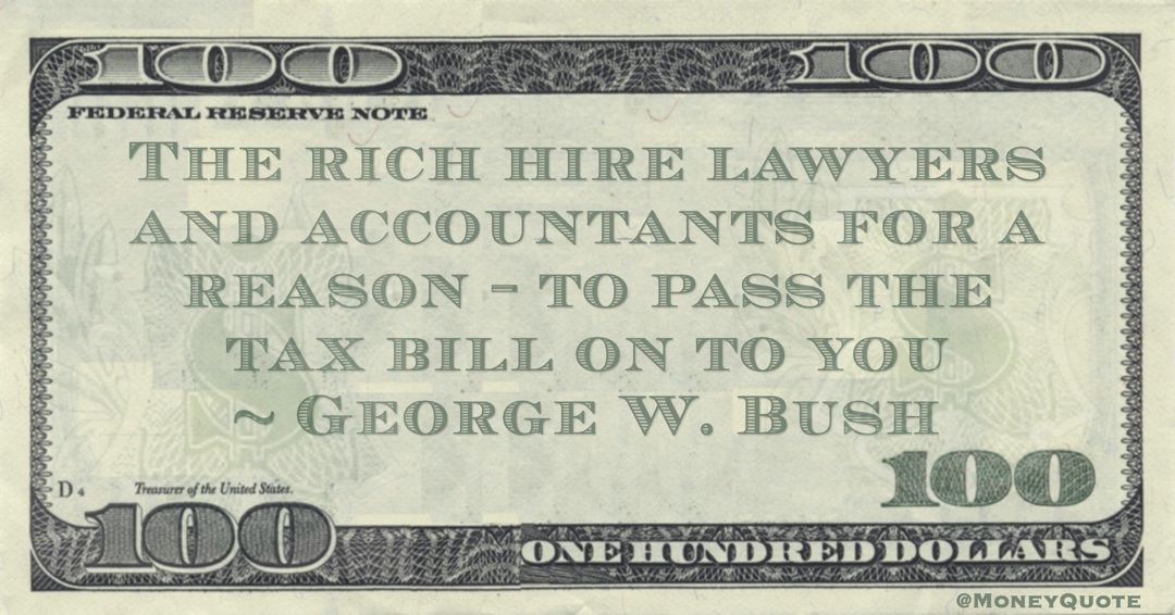 The rich hire lawyers and accountants for a reason – to pass the tax bill on to you Quote