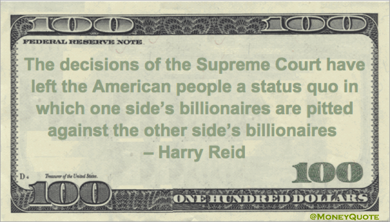 The decisions of the Supreme Court have left the American people a status quo in which one side’s billionaires are pitted against the other side’s billionaires Quote