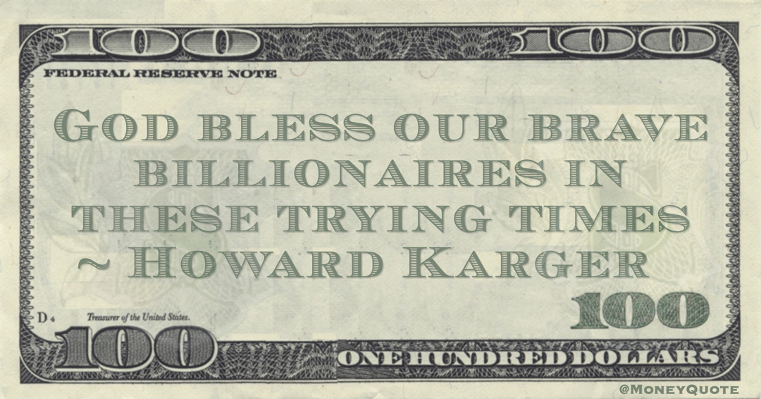 God bless our brave billionaires in these trying times Quote