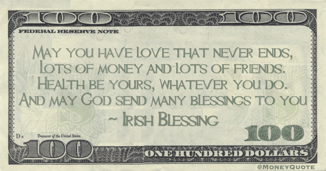 May you have love that never ends, Lots of money and lots of friends. Health be yours, whatever you do. And may God send many blessings to you Quote
