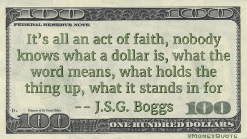It's all an act of faith, nobody knows hat a dollar is, what teh word means, what holds the thing up, what it stands for Quote