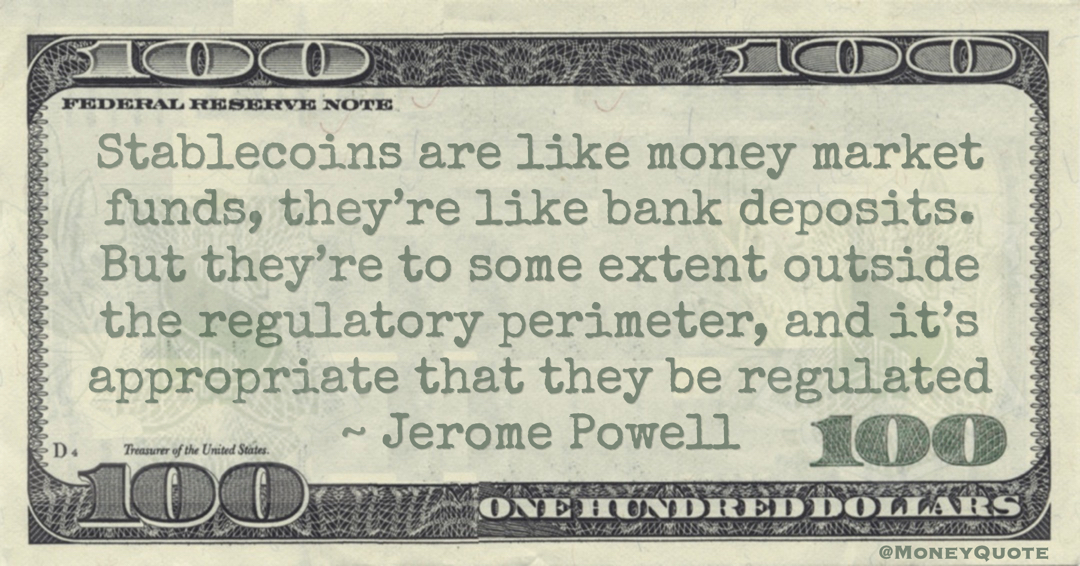 Stablecoins are like money market funds, they’re like bank deposits. But they’re to some extent outside the regulatory perimeter, and it’s appropriate that they be regulated Quote