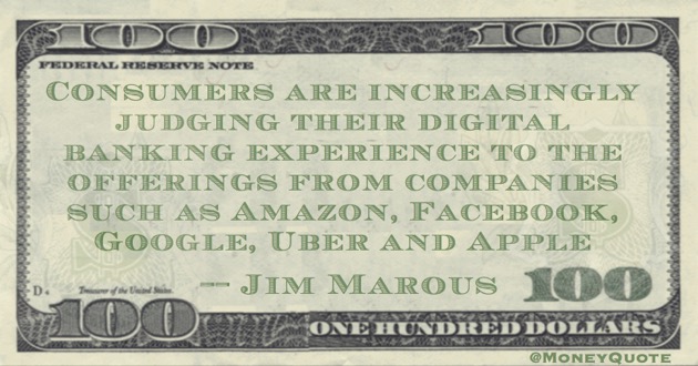 Consumers judging digital banking experience to companies like Amazon, Facebook, Google, Uber and Apple Quote