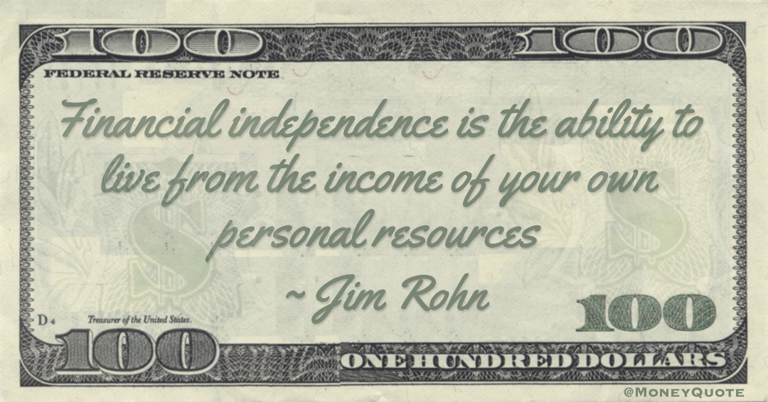Financial independence is the ability to live from the income of your own personal resources Quote