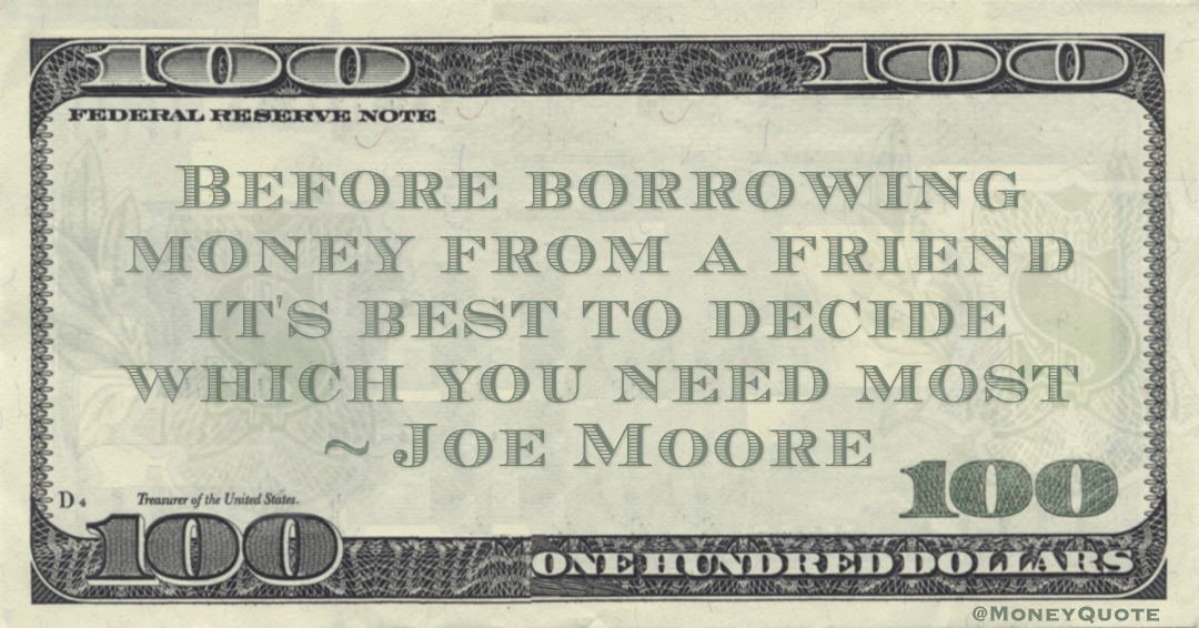 Before borrowing money from a friend it's best to decide which you need most Quote