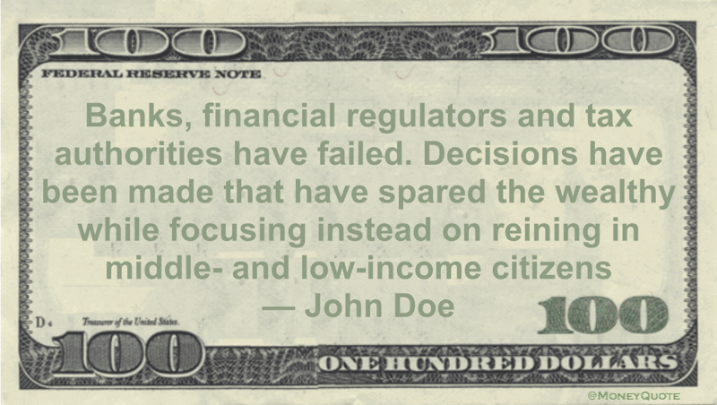 Banks, financial regulators and tax authorities have failed. Decisions have been made that have spared the wealthy while focusing instead on reining in middle- and low-income citizens Quote