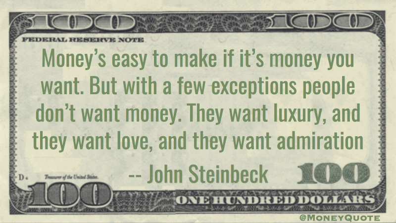 Money’s easy to make if it’s money you want. But with a few exceptions people don’t want money. They want luxury, and they want love, and they want admiration Quote