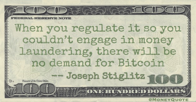 When you regulate it so you couldn’t engage in money laundering, there will be no demand for Bitcoin Quote