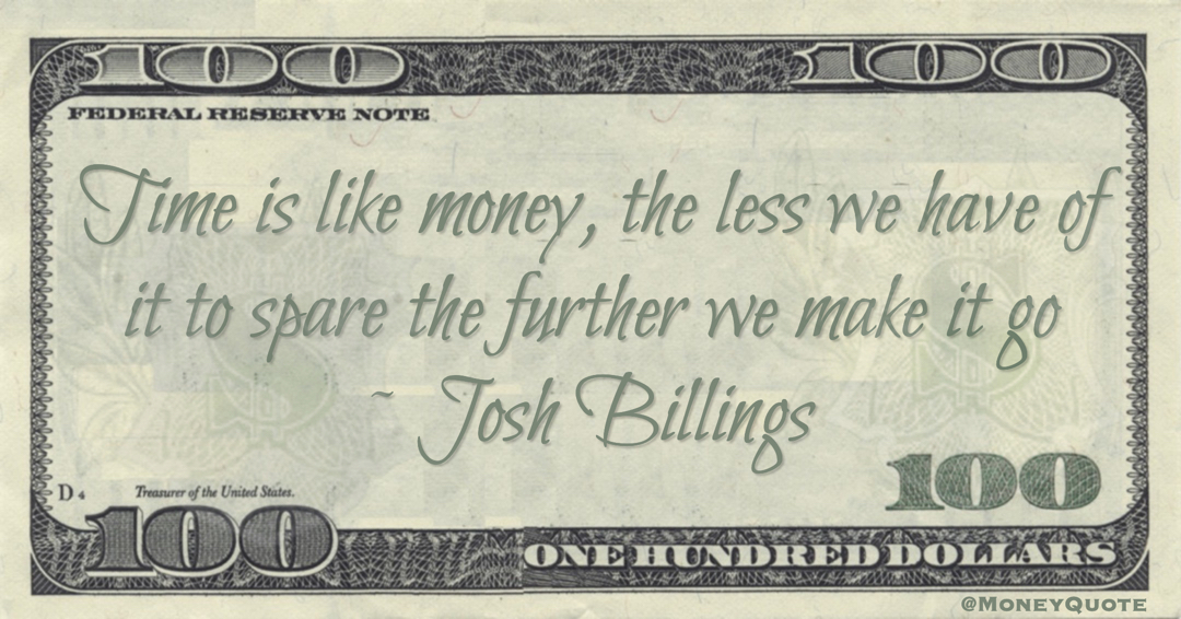 Time is like money, the less we have of it to spare the further we make it go Quote