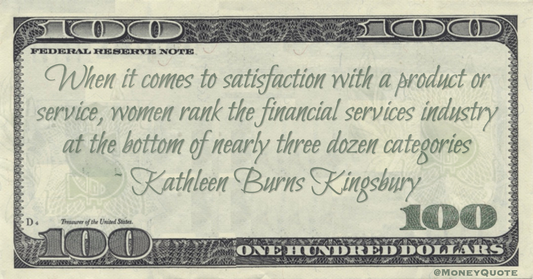 When it comes to satisfaction with a product or service, women rank the financial services industry at the bottom of nearly three dozen categories Quote