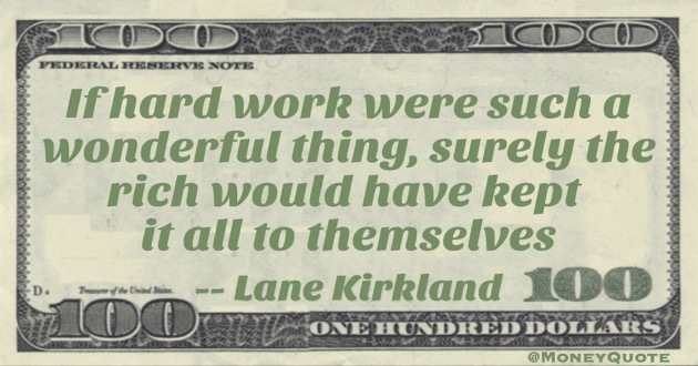 If hard work were such a wonderful thing, surely the rich would have kept it all to themselves Quote