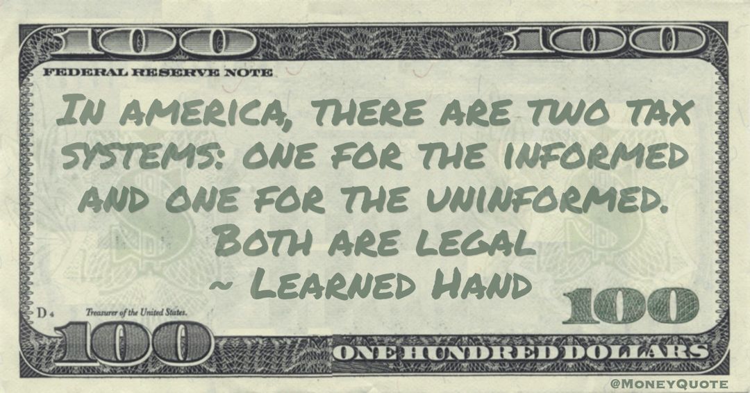 In america, there are two tax systems: one for the informed and one for the uninformed. Both are legal Quote
