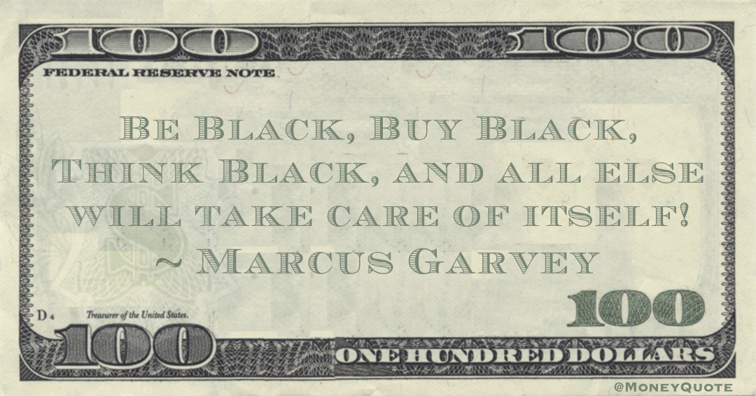 Be Black, Buy Black, Think Black, and all else will take care of itself! Quote