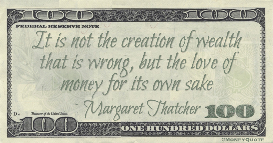 It is not the creation of wealth that is wrong, but the love of money for its own sake Quote