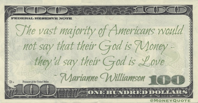 The vast majority of Americans would not say that their God is Money - they'd say their God is Love Quote