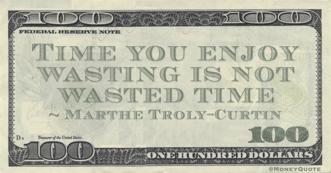 Time you enjoy wasting is not wasted time Quote