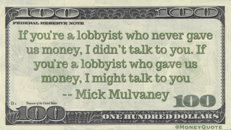 Lobbyist who never gave us money, I didn't talk to you. Gave us money, I might talk to you Quote
