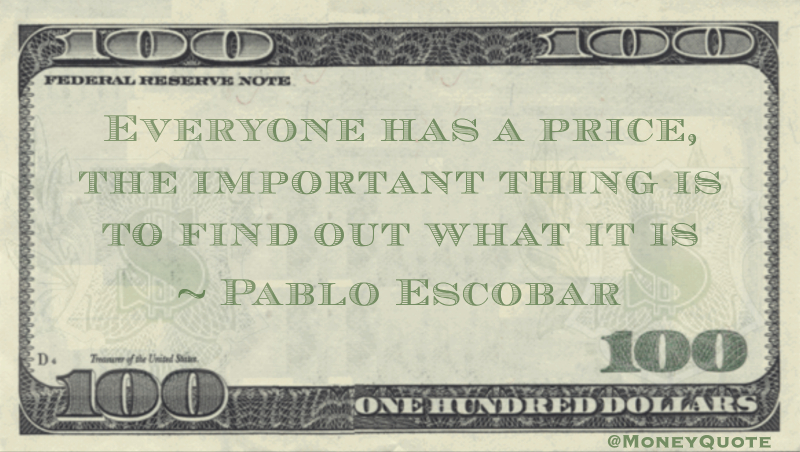 Everyone Has a Price the Important thing is to find out what it is Quote