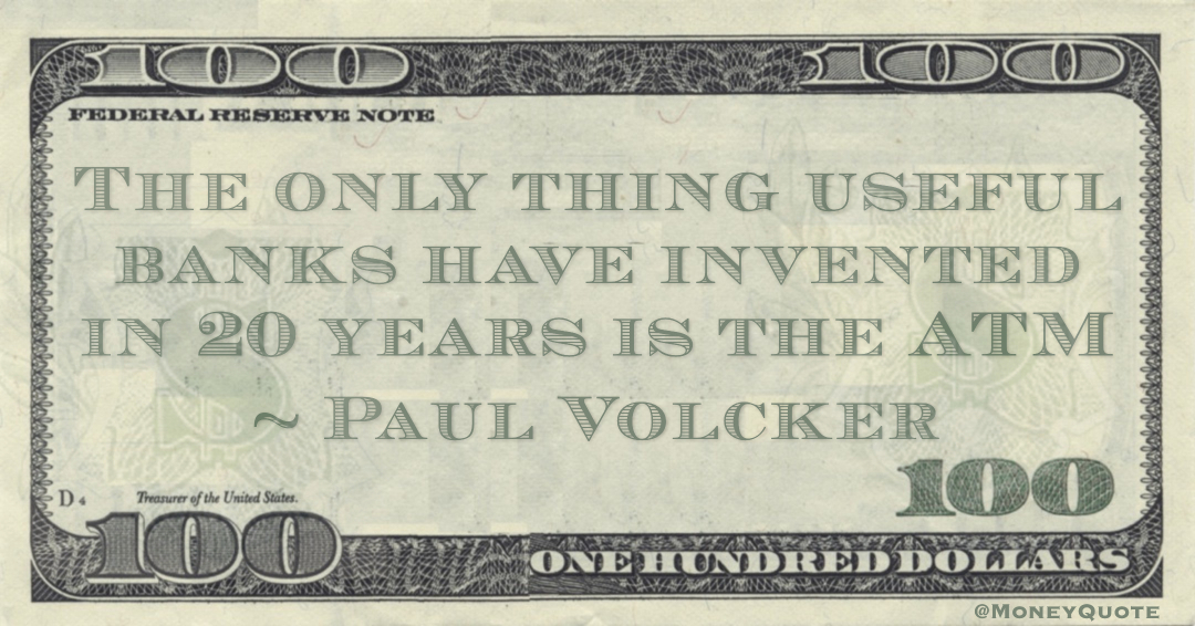 The only thing useful banks have invented in 20 years is the ATM Quote