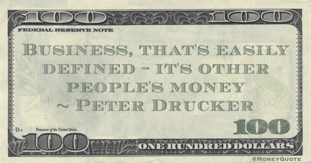 Business, that's easily defined - it's other people's money Quote